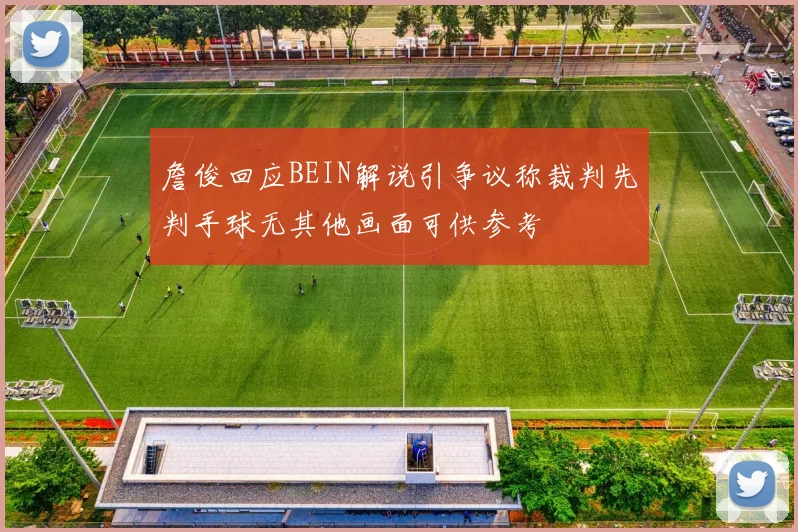 詹俊回应BEIN解说引争议称裁判先判手球无其他画面可供参考