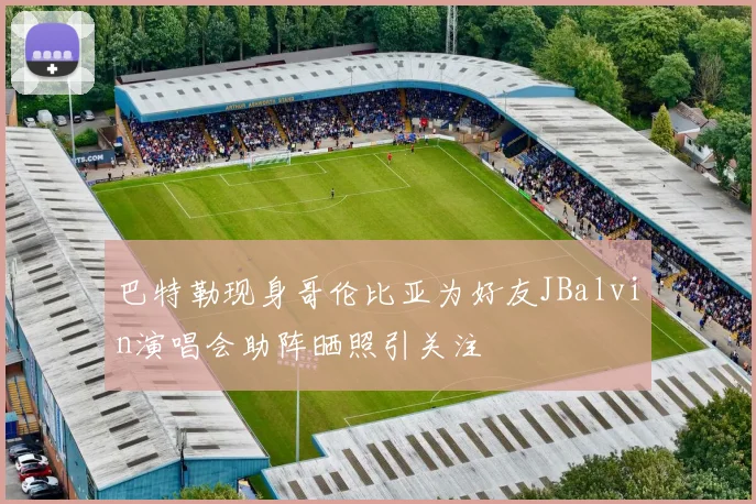 巴特勒现身哥伦比亚为好友JBalvin演唱会助阵晒照引关注