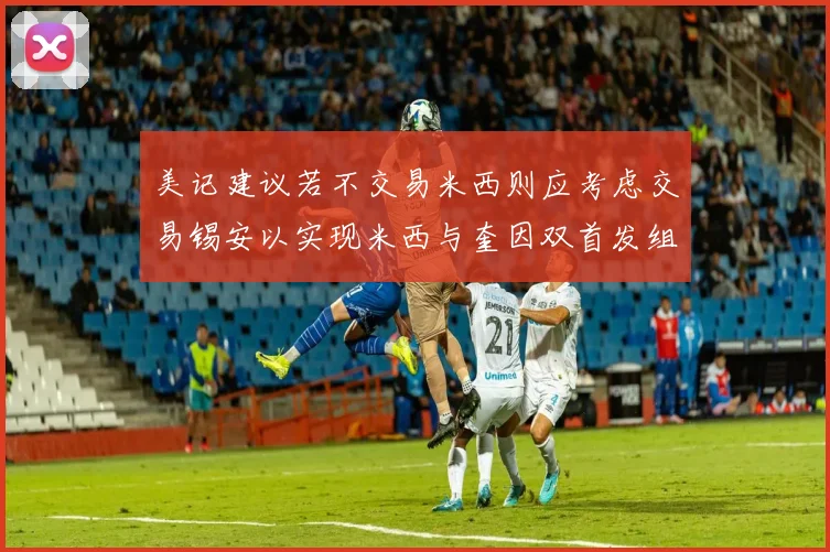 美记建议若不交易米西则应考虑交易锡安以实现米西与奎因双首发组合